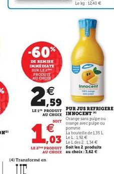 -60%  DE REMISE IMMÉDIATE SUR LE 2 PRODUIT AU CHOIX  €  12  1,03  LE 1 PRODUIT PUR JUS REFRIGERE AU CHOIX INNOCENT  SOIT  syrity  Bong  Innocent  La bouteille de 1,35 L  Le L:1,92 €  Le L des 2:1,34 €