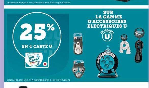 présente en magasin, non cumulable avec d'autres promotions  25%  EN € CARTE U  ma  Carte 6004  présente en magasin, non cumulable avec d'autres promotions  PU  15m  SUR LA GAMME D'ACCESSOIRES ELECTRI