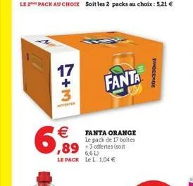 le 2 pack au choix  17  +  6,99  €fanta orange  le pack de 17 boites  fanta  ,89 +offertes (soit  6,6 l) le pack le l: 1,04 €  20x330ml 