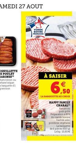 VIANDE BOVINE FRANÇAISE  € ,50  LA BARQUETTE AU CHOIX  À SAISIR  HAPPY FAMILY  CHARAL  Nature ou goût grille  Préparation à 80% de viande bovine hachée avec protéines végétales La barquette de 6 pièce