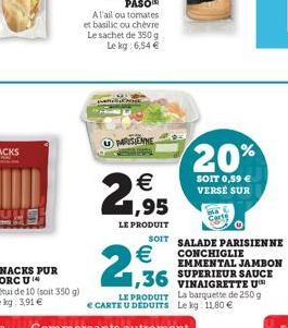 PARISIENNE  €  1,95  LE PRODUIT  20%  SOIT 0,59 € VERSE SUR  SOIT SALADE PARISIENNE CONCHIGLIE  EMMENTAL JAMBON SUPERIEUR SAUCE VINAIGRETTE U LE PRODUIT La barquette de 250 g. € CARTE U DEDUITS Le kg 