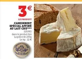 hom  3€  le produit camembert special affiné au lait cru  n  (11)  22%mg  dans le produit fini la pièce de 250g le kg: 12 €  super 