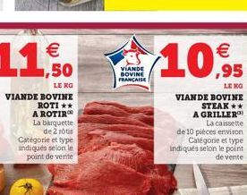 € ,50  LE KO BOVINE ROTI **  A ROTIR La barquette de 2 rôtis  Catégorie et type indiqués selon le point de vente  VIANDE  VIANDE SOVINE FRANCAISE  €  10,95  VIANDE BOVINE STEAK** A GRILLER  La caisset