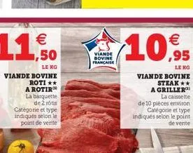 € ,50  le ko bovine roti **  a rotir la barquette de 2 rôtis  catégorie et type indiqués selon le point de vente  viande  viande sovine francaise  €  10,95  viande bovine steak** a griller  la caisset