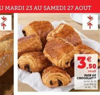 du mardi 23 au samedi 27 aout  preming  proxi  €3,50!  le lot pain au chocolat le lot de 10 (soit 500 gl le kg: 7€ 