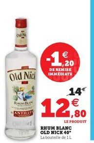RIMBLAN  ANTILLES  Old Nick  €  -1,20  DE REMISE IMMEDIATE  14€  12,0  LE PRODUIT  RHUM BLANC OLD NICK 40 La bouteille de 1 L 