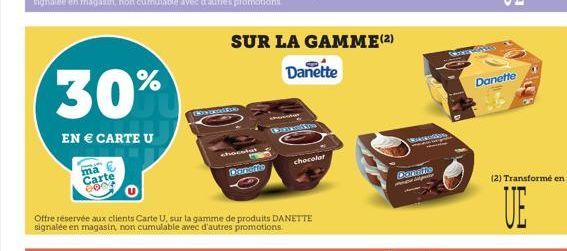 30%  EN € CARTE U  ma  Carte 0804  Bwante  chocolat  Carnefte  SUR LA GAMME (2)  Danette  Offre réservée aux clients Carte U, sur la gamme de produits DANETTE signalée en magasin, non cumulable avec d