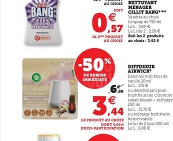 Sau  BANG  218 TAVEL SUPER NETTOYANTE!  -50%  DE REMISE IMMÉDIATE  LE 1¹ PRODUIT  AU CHOIX  SOIT  0.7  57L3.80 €  Le L des 2:2,28 € LE 2 PRODUIT Soit les 2 produits AU CHOIX au choix: 3,42 €  3,44  DI