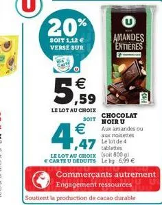 20%  soit 1,12 € verse sur  1€ ,59  le lot au choix  €  4,947  chocolat soit noir u  u amandes entières  47 le lot de 4  le lot au choix  tablettes (soit 800 g)  € carte u déduits le kg: 6,99 €  comme
