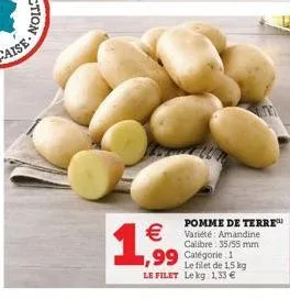 1,999  pomme de terre™  €variété: amandine  calibre: 35/55 mm  1,99 catégorie 1  le filet de 1,5 kg le filet lekg: 1,33 € 