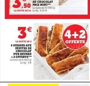 (11)  3€  la boite de 6 4 suisses aux pépites de chocolat pur beurre +2 offerts  la boite de 6 (600 g) le kg:5€  4+2  offerts 
