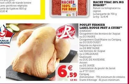 €  6,59  59 certipag  poulet fermier  label rouge pret a cuire  la barquette de 700 g lekg: 11,41 €  d'argoat  groupement des fermiers de l'argoat ou du maine  groupement qualimaine ou certipaq ou du 