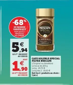 -68%  de remise immédiate sur le 2 produit au choix  €  5,94  le 1 produit au choix  soit  €  1,50  le 2 produit au choix  nescafe special filtre  l'original most  cafe soluble special filtre nescafe 