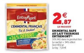 REAL FRA  EntreMont  L'EMMENTAL FRANÇAIS  Fin & fondant  +34% OFFERT  SANS ADDITIF  € 1,87  LE PRODUIT EMMENTAL RAPE  AU LAIT THERMISE ENTREMONT  30% MG dans le produit fini Le sachet + 34% offert  (s