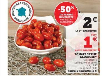 PRODUCTION  FRANÇAISE  -50%  DE REMISE IMMEDIATE SUR LA 2 BARQUETTE  LA 2 BARQUETTE TOMATE CERISE ALLONGEE¹ Catégone: 1  La barquette de 250 g  Le kg: 8 €  Le kg des 2:6€  Soit les 2 barquettes: 3€  2