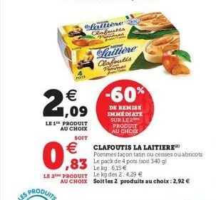 le 1 produit  au choix soit  €  0,93  lattiere clafoutis punime  21.09  €  laitiere clafoutis femmes  ,83 lekg: 6.15€  le 2 produit le kg des 2.4.29 €  -60%  de remise immediate sur le 2 produit au ch