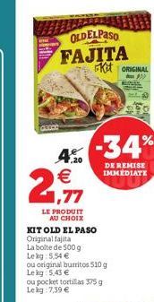 OLDELPASO FAJITA  GEDOE  LE PRODUIT AU CHOIX  KIT OLD EL PASO Original fajita  La boite de 500 g Le kg 5,54 €  ou original burritos 510 g Le kg 5,43 €  ou pocket tortillas 375 g Lekg: 7,39 €  4% -34% 