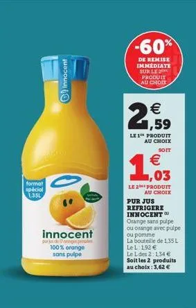 format spécial 1.35l  innocent  innocent  por ut de 17 engin prestes 100% orange sans pulpe  -60%  de remise immédiate sur le 2 produit  au choix  € 1,59  le 1 produit au choix  soit  €  ,03  le 2 pro