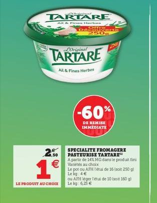 TARTARE  All & Fines Herbes  1€  LE PRODUIT AU CHOIX  DA  LOriginal  All & Fines Herbes  50g  -60%  DE REMISE IMMEDIATE  2.50 €Variétés au choix  SPECIALITE FROMAGERE PASTEURISE TARTARE  A partir de 1