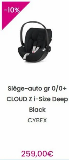 -10%  siège-auto gr 0/0+  cloud z i-size deep  black  cybex  259,00€  