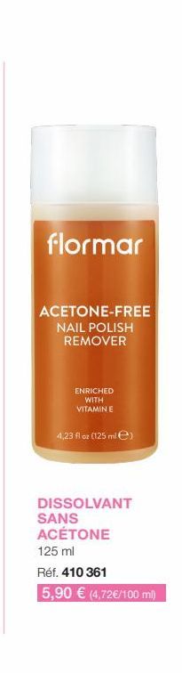 flormar  ACETONE-FREE  NAIL POLISH REMOVER  ENRICHED  WITH  VITAMIN E  4,23 fl oz (125 mile)  DISSOLVANT SANS ACÉTONE 125 ml  Réf. 410 361  5,90 € (4,72€/100 ml) 