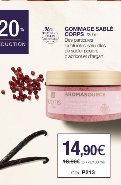 96% GOMMAGE SABLÉ  INGREDIENTS D'ORIGINE NATURELLE  CORPS 220 ml  Des particules  exfoliantes naturelles de sable, poudre d'abricot et d'argan  AROMASOURCE BAIES ROSES & VANILLE  9  KIOTIS Sable Corps