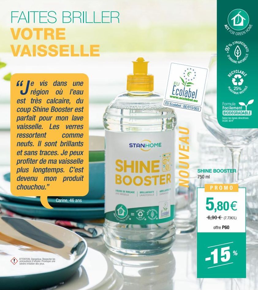 FAITES BRILLER VOTRE VAISSELLE  "J  e vis dans une région où l'eau est très calcaire, du coup Shine Booster est parfait pour mon lave vaisselle. Les verres ressortent comme  neufs. Il sont brillants e