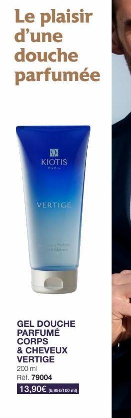 Le plaisir  d'une douche parfumée  KIOTIS  PARIS  VERTIGE  Pen  GEL DOUCHE PARFUMÉ CORPS & CHEVEUX VERTIGE  200 ml  Réf. 79004  13,90€ (6,95€/100 ml)  