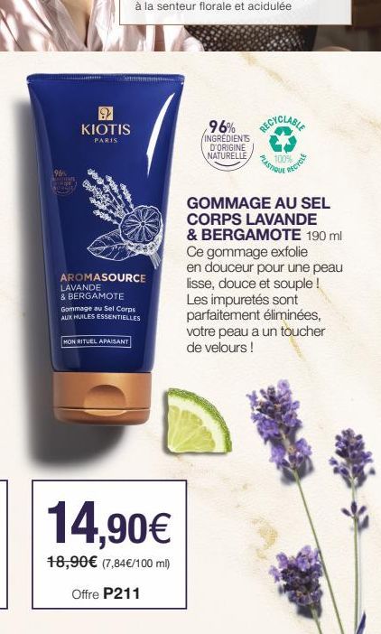 MOINTS Toge  9 KIOTIS  PARIS  AROMASOURCE  LAVANDE  & BERGAMOTE Gommage au Sel Corps AUX HUILES ESSENTIELLES  MON RITUEL APAISANT  96% RECYCLABLE  INGREDIENTS D'ORIGINE NATURELLE  PLASTIQUE  100%  REC