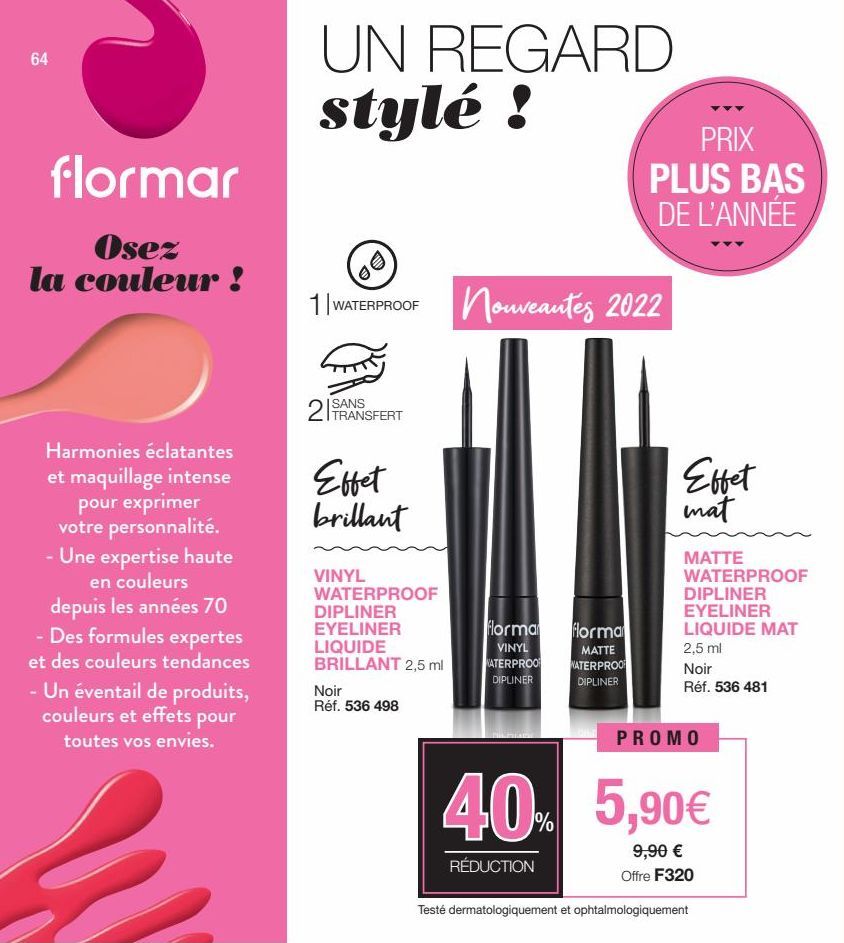 64  flormar  Osez  la couleur !  Harmonies éclatantes et maquillage intense pour exprimer votre personnalité. - Une expertise haute en couleurs depuis les années 70  - Des formules expertes et des cou