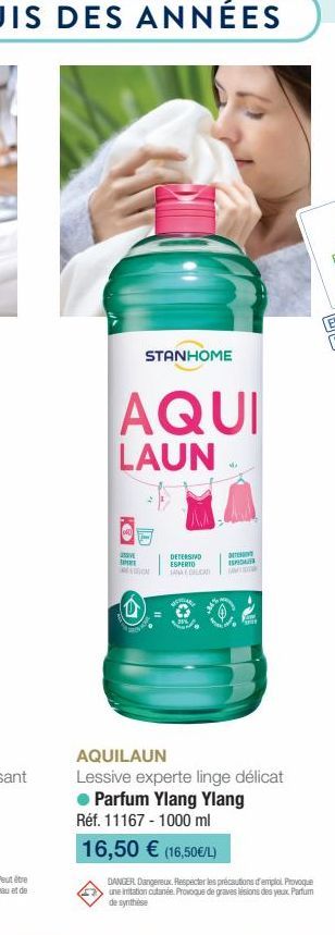 STANHOME  AQUI  LAUN  SVE  DETERSIVO ESPERTO  TANA DELICAT  TEINE ESP  AQUILAUN Lessive experte linge délicat  Parfum Ylang Ylang Réf. 11167-1000 ml  16,50 € (16,50€/L)  DANGER Dangereux. Respecter le