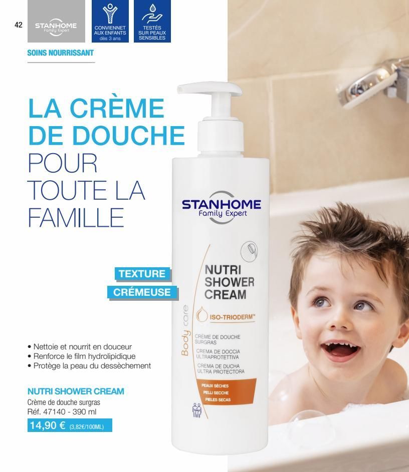 42  STANHOME Family Expert  CONVIENNET AUX ENFANTS dès 3 ans  SOINS NOURRISSANT  TESTÉS SUR PEAUX SENSIBLES  LA CRÈME DE DOUCHE  POUR  TOUTE LA FAMILLE  TEXTURE  CRÉMEUSE  • Nettoie et nourrit en douc