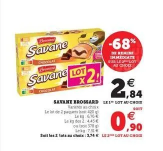 brossand  savane  chocolat brossard  savane lot  chocolat  lot 2,  €  1,84  savane brossard le 1 lot au choix  variétés au choix  soit  le lot de 2 paquets (soit 420 g)  le kg: 6,76 €  €  le kg des 2:
