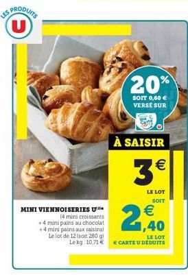 U  MINI VIENNOISERIES U  (4 mini croissants +4 mini pains au chocolat +4 mini pains aux raisins) Le lot de 12 (soit 280 gl Lekg: 10,71 €  20%  SOIT 0,60 € VERSE SUR  À SAISIR  3€  LE LOT SOIT  € 1,40 