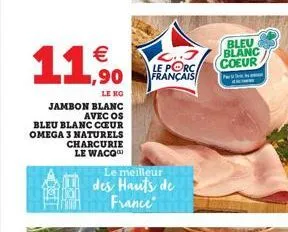 €  11%  cot  le kg  jambon blanc avec os  bleu blanc cœur omega 3 naturels charcurie le waco  3  l..j le porc. français  le meilleur  des hauts de france  bleu blanc coeur 
