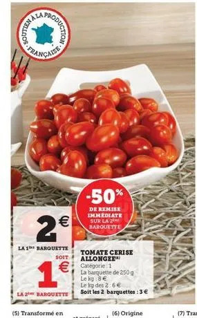 ynicos-fran  production  2€  la 1 barquette  1€  la 2 barquette  -50%  de remise immediate sur la 2 barquette  tomate cerise allonger  soit  € catégorie 1  la barquette de 250 g le kg.8 €  le kg des 2