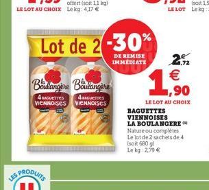 offert (soit 1,1 LE LOT AU CHOIX Lekg: 4,17 €  Boulangère Boulangere  4 AGUETTES VIENNOISES  4 BAGUETTES VIENNOISES  Lot de 2-30%  DE REMISE IMMEDIATE  LE LOT AU CHOIX BAGUETTES VIENNOISES LA BOULANGE