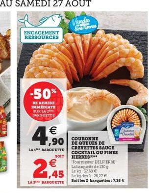 ENGAGEMENT RESSOURCES  -50%  DE REMISE IMMÉDIATE SUR LA 2 BARQUETTE  4,50  LA 1 BARQUETTE  €  2,45  LA 2E BARQUETTE  SOIT  1,45 Leg des 2 28.27 €  COURONNE  CREVETTES SAUCE COCKTAIL OU FINES HERBES***