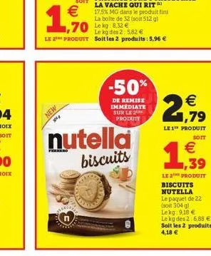 new  nutella  biscuits  1,70 kg 8.32 €  le kg des 2: 5,82 € le 2⁰h produit soit les 2 produits: 5,96 €  -50%  de remise immediate sur le 2 produit  € 1,79  le1¹ produit  soit  (11)  €  1,939  le 2 pro