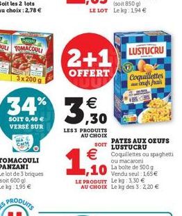 3x 200 g  34%  SOIT 0,40 € VERSE SUR  TOMACOULI  Le lot de 3 briques (soit 600 g) Le kg: 1,95 €  2+1 LUSTUCRU  OFFERT  €  3,530  LESS PRODUITS AU CHOIX  1,10  PATES AUX OEUFS SOIT LUSTUCRU €Coquillett