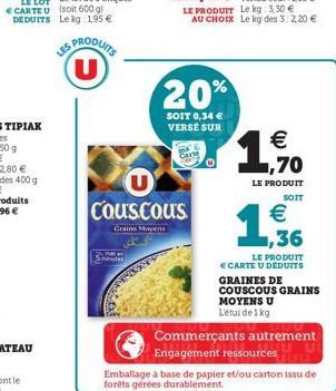 LES PRODUITS U  Couscous  Grains Moyens  20%  SOIT 0,34 € VERSE SUR  LE PRODUIT Le kg: 3,30 € AU CHOIX Le kg des 3:2,20 €  € ,70  LE PRODUIT SOIT  €  1,36  LE PRODUIT € CARTE U DÉDUITS GRAINES DE  COU