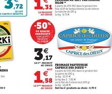 180%  LE PRODUIT AU CHOIX  -50%  DE REMISE IMMÉDIATE SUR LE 2 PRODUIT AU CHOIX  3  €  LE 1¹ PRODUIT AU CHOIX  SOIT  €  1,588  CAPRICE des DIELIX  un amour de fromage  A partir de 30% MG dans le produi