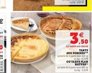 €  3,50  la tarte au choix tarte  aux pommes  la ta  a tarte de 6 parts (soit 420 gl  le kg 8,33 €  ou tarte flan nature  la tarte de 6 parts (soit 680 g) le kg: 5,15 € 