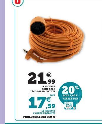 €  21,99  LE PRODUIT DONT 0,02€  D'ÉCO-PARTICIPATION  SOIT  €  17.59  LE PRODUIT € CARTE U DÉDUITS PROLONGATEUR 25M U  20%  SOIT 4,40 € VERSES SUR 