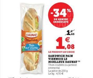 DALINAT Moellows  Thon auf crudités  -34%  DE REMISE IMMÉDIATE  € ,08  LE PRODUIT AU CHOIX SANDWICH PAIN VIENNOIS LE MOELLEUX DAUNAT Thon crudités ou jambon emmental  La pièce de 230 g Le kg 4,70 € 