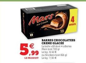 Mars  Ice Cream  5,99  B  ,99 Lekg:8.32 €  ou Snickers (soit 821 g) LE PRODUIT Lekg:7,30 €  18  BARRES CHOCOLATEES CREME GLACEE  La boite x18 dont 4 offertes Mars (soit 720 g)  4  OFFERTS 