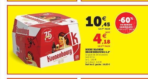 LIMITE  7.5  DITION  HR  Kronenbourg  RIERE ALSACE  Ak  $26  Le L: 161 €  Le L des 2: 1,13 €  Soit les 2 packs: 14,63 €  10€45  LE 1¹ PACK  SOIT  € ,18  LE 2 PACK  BIERE BLONDE KRONENBOURG 4,2"  Le pa