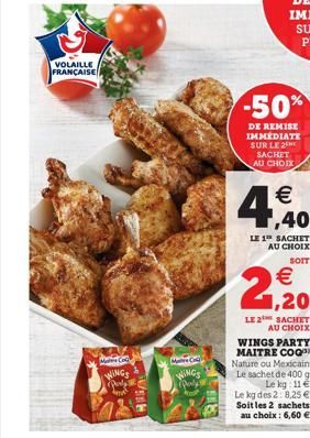 VOLAILLE FRANÇAISE  Make Coc  WINGS party  N  WINGS  -50%  DE REMISE IMMÉDIATE SUR LE 2 SACHET AU CHOIX  €  4,40  LE 1¹ SACHET AU CHOIX  SOIT  LE 2 SACHET AU CHOIX WINGS PARTY MAITRE COQ Nature ou Mex