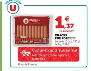 knacks  porc de france.  commerçants autrement matière première agricole française  knacks  pur porcu l'étui de 10 (soit 350 g) le kg: 3,91 €  € ,37  le produit 