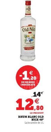 Old Nic  RHUMB ANTILIP  € ,20  DE REMISE IMMEDIATE  14€  LE PRODUIT RHUM BLANC OLD  NICK 40*  La bouteille de 1 L 